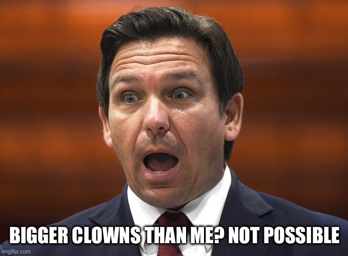 Desantis racist | BIGGER CLOWNS THAN ME? NOT POSSIBLE | image tagged in desantis racist | made w/ Imgflip meme maker