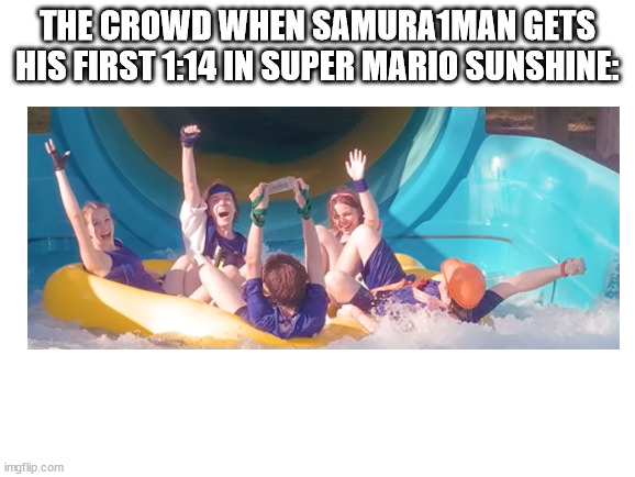 wow | THE CROWD WHEN SAMURA1MAN GETS HIS FIRST 1:14 IN SUPER MARIO SUNSHINE: | image tagged in speedrun | made w/ Imgflip meme maker