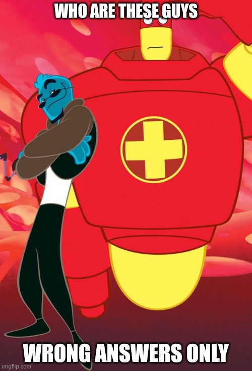 Wrong answers only | WHO ARE THESE GUYS; WRONG ANSWERS ONLY | image tagged in osmosis jones and drix | made w/ Imgflip meme maker