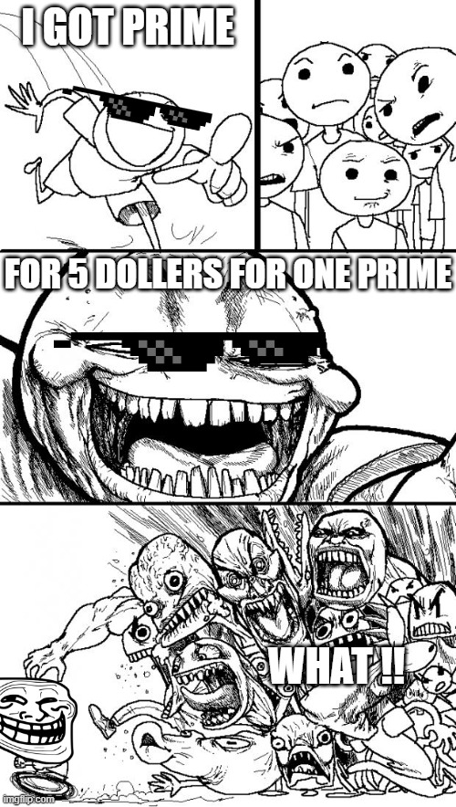 Hey Internet Meme | I GOT PRIME; FOR 5 DOLLERS FOR ONE PRIME; WHAT !! | image tagged in memes,hey internet | made w/ Imgflip meme maker