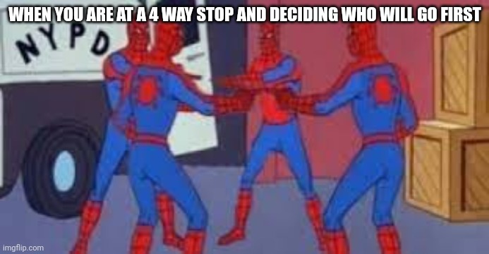 Always happens | WHEN YOU ARE AT A 4 WAY STOP AND DECIDING WHO WILL GO FIRST | image tagged in 4 spider-man pointing | made w/ Imgflip meme maker