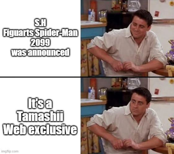 Surprised Joey | S.H Figuarts Spider-Man 2099 was announced; It's a Tamashii Web exclusive | image tagged in surprised joey | made w/ Imgflip meme maker