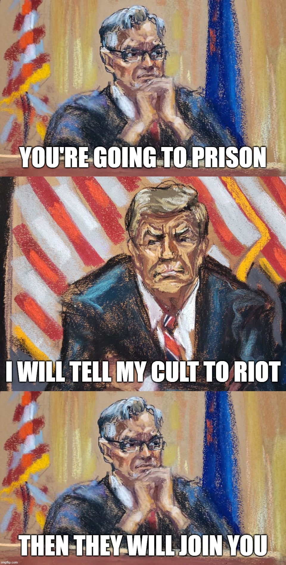thug life... | YOU'RE GOING TO PRISON; I WILL TELL MY CULT TO RIOT; THEN THEY WILL JOIN YOU | image tagged in guilty,go to hell,prison,thug life,you should kill yourself now,say goodbye | made w/ Imgflip meme maker