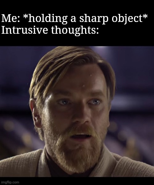 Hello there | Me: *holding a sharp object*
Intrusive thoughts: | image tagged in hello there | made w/ Imgflip meme maker