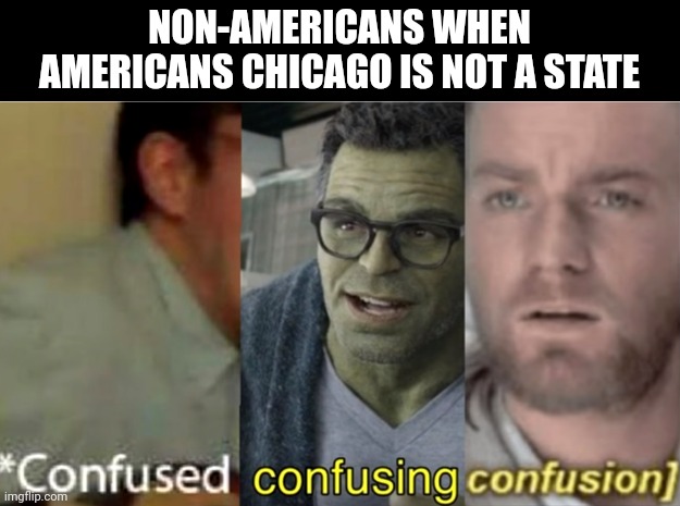 confused confusing confusion | NON-AMERICANS WHEN AMERICANS CHICAGO IS NOT A STATE | image tagged in confused confusing confusion,chicago,america | made w/ Imgflip meme maker