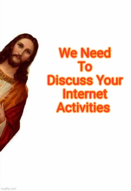 jesus watcha doin | We Need To Discuss Your Internet Activities | image tagged in jesus watcha doin | made w/ Imgflip meme maker