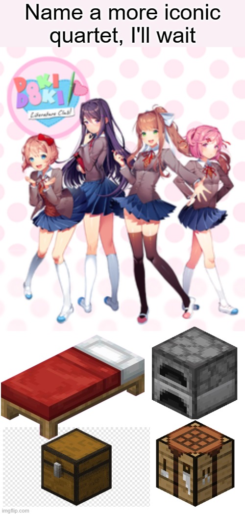 comment any famous group of four | Name a more iconic quartet, I'll wait | image tagged in doki doki literature club,minecraft,name a more iconic duo,name a more iconic duo i'll wait,popular,memes | made w/ Imgflip meme maker