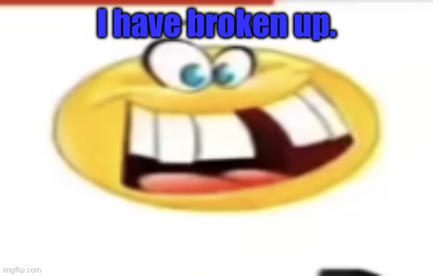 It was for my mental health | I have broken up. | image tagged in happy yet cursed | made w/ Imgflip meme maker