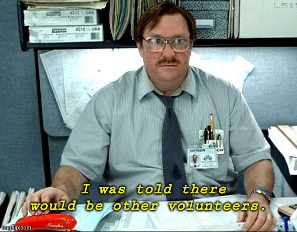 When you agree to take on a community project... | I was told there would be other volunteers. | image tagged in memes,i was told there would be | made w/ Imgflip meme maker