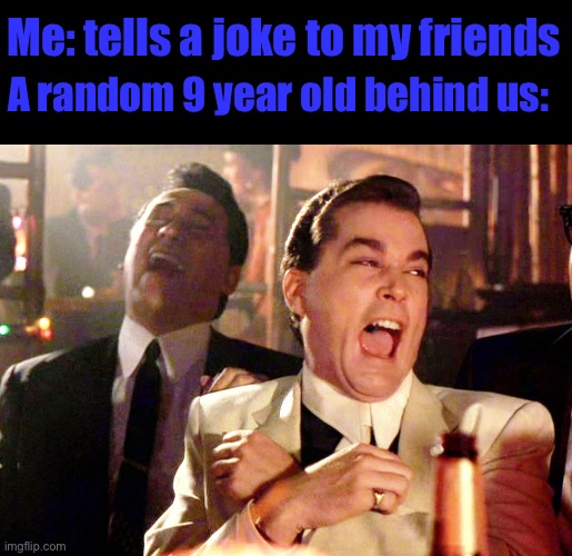 Can you submit this to discord Captain_Scar? | Me: tells a joke to my friends; A random 9 year old behind us: | image tagged in memes,good fellas hilarious | made w/ Imgflip meme maker