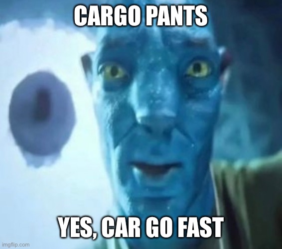 This guy | CARGO PANTS; YES, CAR GO FAST | image tagged in avatar guy | made w/ Imgflip meme maker
