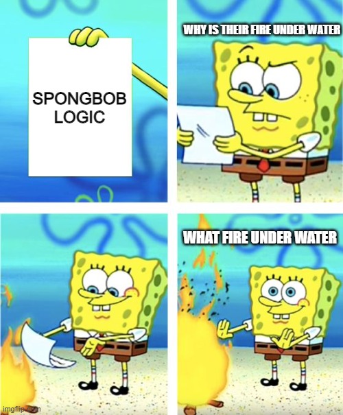 Spongebob Burning Paper | WHY IS THEIR FIRE UNDER WATER; SPONGBOB LOGIC; WHAT FIRE UNDER WATER | image tagged in spongebob burning paper | made w/ Imgflip meme maker