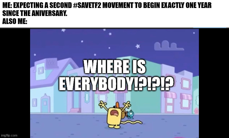 One Year Exactly | ME: EXPECTING A SECOND #SAVETF2 MOVEMENT TO BEGIN EXACTLY ONE YEAR
SINCE THE ANIVERSARY.
ALSO ME:; WHERE IS 
EVERYBODY!?!?!? | image tagged in where is everybody,memes,video games,team fortress 2,valve | made w/ Imgflip meme maker