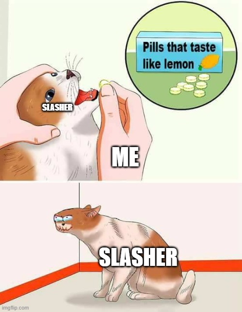 if i was in a slasher film | SLASHER; ME; SLASHER | image tagged in pills that taste like lemon,slashers,cursed,meirl | made w/ Imgflip meme maker