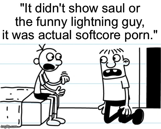 Greg explains to Rowley | "It didn't show saul or the funny lightning guy, it was actual softcore porn." | image tagged in greg explains to rowley | made w/ Imgflip meme maker