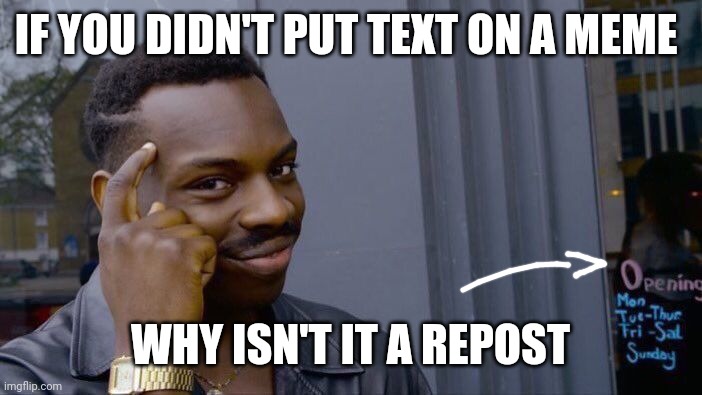 repost this and post it in the repost stream | IF YOU DIDN'T PUT TEXT ON A MEME; WHY ISN'T IT A REPOST | image tagged in memes,roll safe think about it,repost,streams | made w/ Imgflip meme maker
