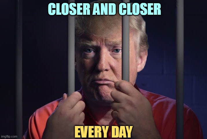 They're not coming after you. Only him. | CLOSER AND CLOSER; EVERY DAY | image tagged in trump in jail,trump,criminal,crime,guilty,prison | made w/ Imgflip meme maker