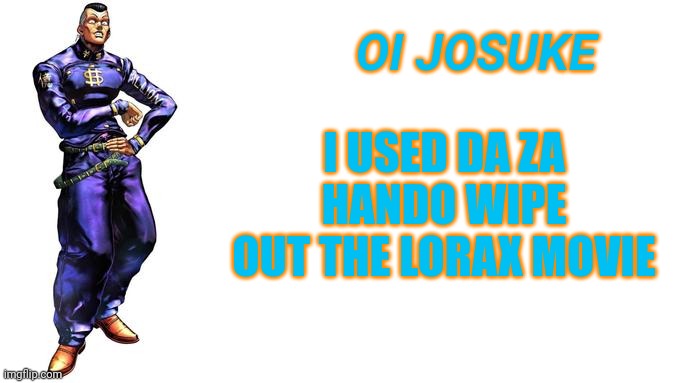 OI | OI JOSUKE; I USED DA ZA HANDO WIPE OUT THE LORAX MOVIE | image tagged in oi josuke | made w/ Imgflip meme maker