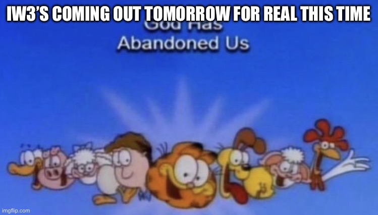 I had to go to some party at a relative’s house and my phone died (it’s midnight now) | IW3’S COMING OUT TOMORROW FOR REAL THIS TIME | image tagged in god has abandoned us | made w/ Imgflip meme maker