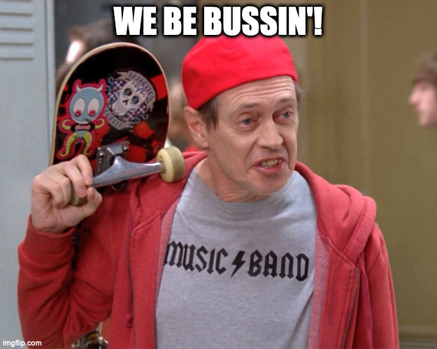 We Be Bussin' | WE BE BUSSIN'! | image tagged in steve buscemi fellow kids | made w/ Imgflip meme maker