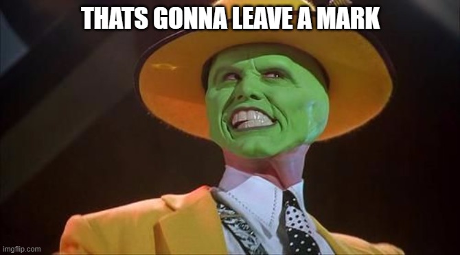 mark | THATS GONNA LEAVE A MARK | image tagged in jim carrey the mask | made w/ Imgflip meme maker