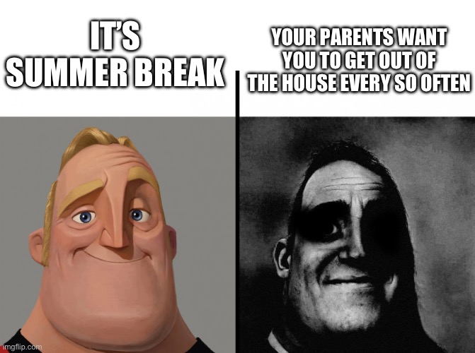 cursed incredible meme | YOUR PARENTS WANT YOU TO GET OUT OF THE HOUSE EVERY SO OFTEN; IT’S SUMMER BREAK | image tagged in cursed incredible meme | made w/ Imgflip meme maker