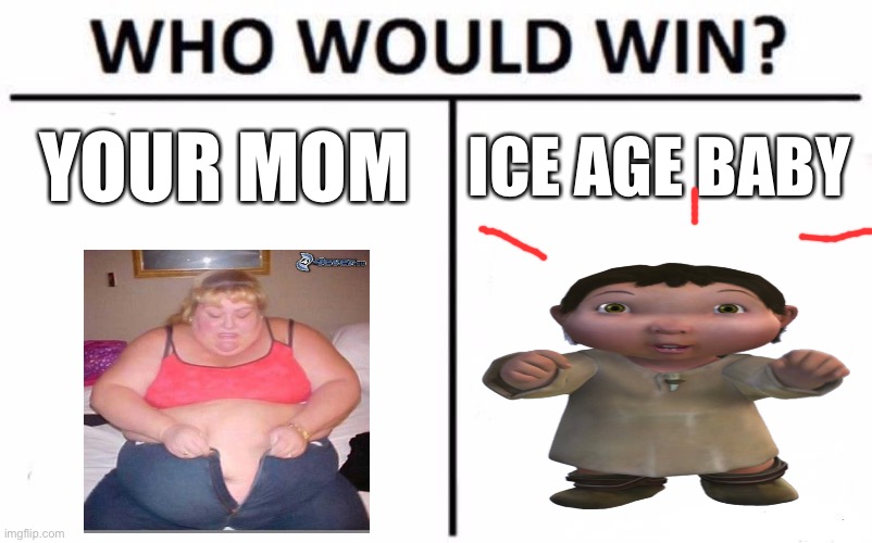 :D | YOUR MOM; ICE AGE BABY | image tagged in memes,who would win | made w/ Imgflip meme maker