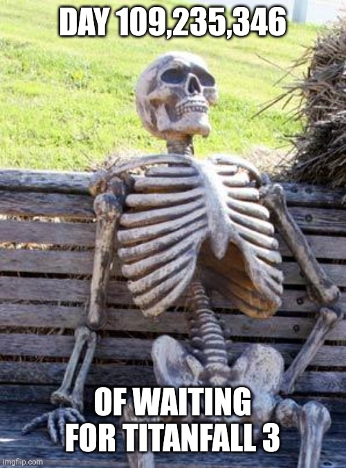 Hey, respawn, we're waiting | DAY 109,235,346; OF WAITING FOR TITANFALL 3 | image tagged in memes,waiting skeleton | made w/ Imgflip meme maker
