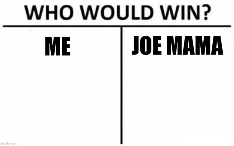 Who Would Win? Meme | JOE MAMA; ME | image tagged in memes,who would win | made w/ Imgflip meme maker