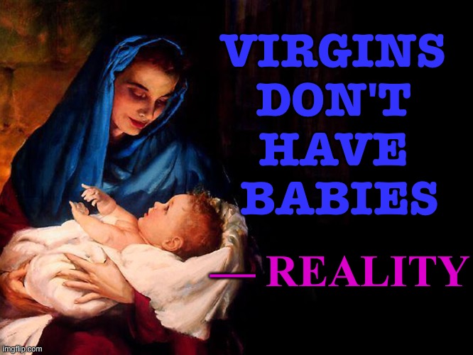 REALITY | VIRGINS 
DON'T 
HAVE 
BABIES; — REALITY | image tagged in mary and baby jesus | made w/ Imgflip meme maker