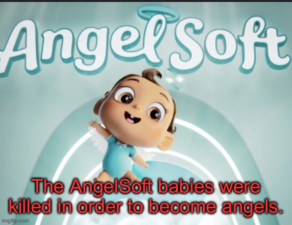 Technically… | The AngelSoft babies were killed in order to become angels. | made w/ Imgflip meme maker