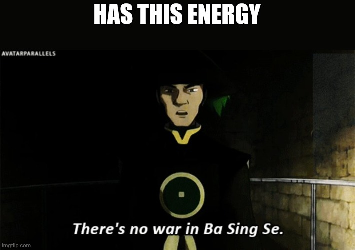 There is no war in Ba Sing Se | HAS THIS ENERGY | image tagged in there is no war in ba sing se | made w/ Imgflip meme maker