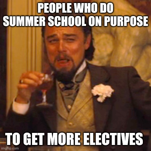 Laughing Leo | PEOPLE WHO DO SUMMER SCHOOL ON PURPOSE; TO GET MORE ELECTIVES | image tagged in memes,laughing leo | made w/ Imgflip meme maker