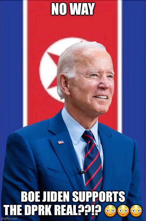 Joe Biden if he was epic | NO WAY; BOE JIDEN SUPPORTS THE DPRK REAL??!? 😳😳😳 | made w/ Imgflip meme maker