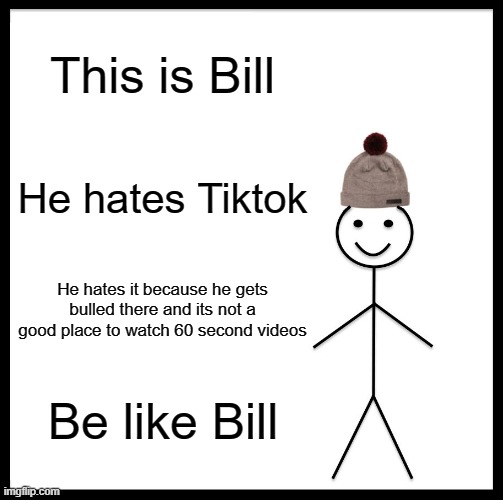 Bill hates Tiktok | This is Bill; He hates Tiktok; He hates it because he gets bulled there and its not a good place to watch 60 second videos; Be like Bill | image tagged in memes,be like bill | made w/ Imgflip meme maker