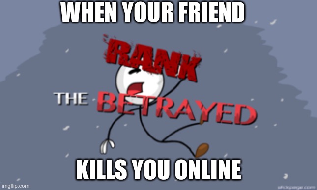 Why? | WHEN YOUR FRIEND; KILLS YOU ONLINE | image tagged in the betrayed | made w/ Imgflip meme maker