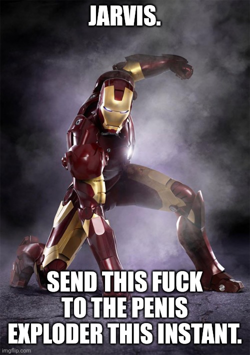 IRON MAN WARRIOR STRONG SELFLESS FEARLESS FIGHTER | JARVIS. SEND THIS FUCK TO THE PENIS EXPLODER THIS INSTANT. | image tagged in iron man warrior strong selfless fearless fighter | made w/ Imgflip meme maker