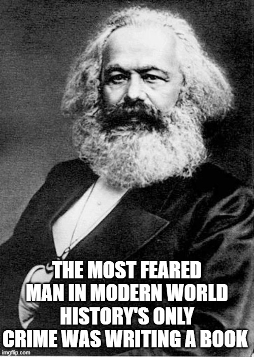 Karl Marx | THE MOST FEARED MAN IN MODERN WORLD HISTORY'S ONLY CRIME WAS WRITING A BOOK | image tagged in karl marx | made w/ Imgflip meme maker
