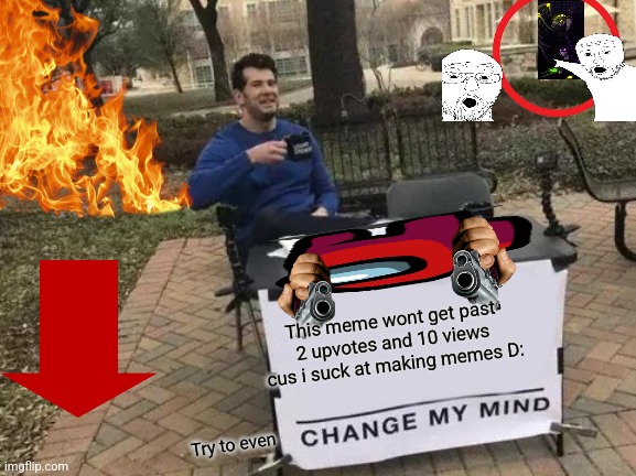 Change My Mind | This meme wont get past 2 upvotes and 10 views cus i suck at making memes D:; Try to even | image tagged in memes,change my mind | made w/ Imgflip meme maker
