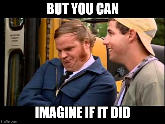 Billy Madison Chris Farley | BUT YOU CAN; IMAGINE IF IT DID | image tagged in billy madison chris farley | made w/ Imgflip meme maker