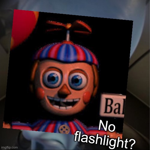 No flashlight? | No flashlight? | image tagged in fnaf,megamind peeking,memes,balloon boy fnaf,funny | made w/ Imgflip meme maker