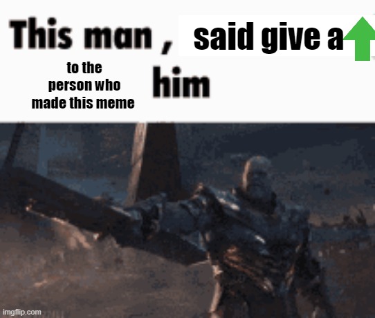 This man, _____ him | said give a; to the person who made this meme | image tagged in this man _____ him | made w/ Imgflip meme maker