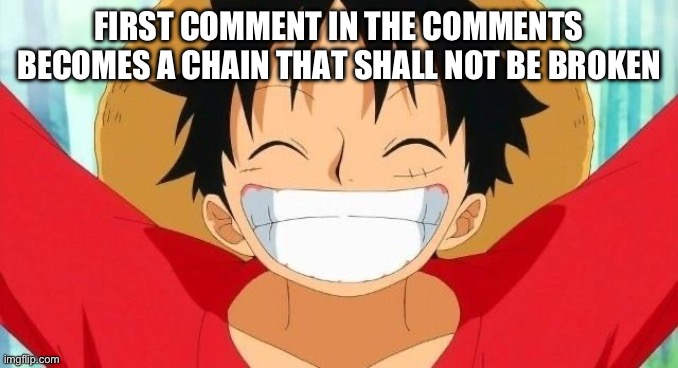 Luffy | FIRST COMMENT IN THE COMMENTS BECOMES A CHAIN THAT SHALL NOT BE BROKEN | image tagged in luffy | made w/ Imgflip meme maker