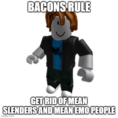 bacons rule | BACONS RULE; GET RID OF MEAN SLENDERS AND MEAN EMO PEOPLE | image tagged in roblox bacon hair,roblox,roblox noob | made w/ Imgflip meme maker