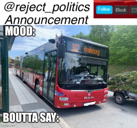 reject_politics new announcement temp | MOOD:; BOUTTA SAY: | image tagged in reject_politics announcement temp | made w/ Imgflip meme maker
