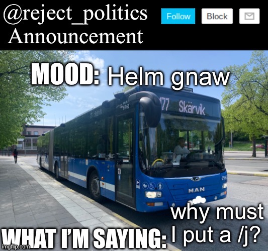 Reject_politics announcement template | Helm gnaw; why must I put a /j? | image tagged in reject_politics announcement template | made w/ Imgflip meme maker