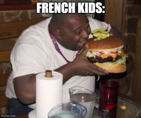 Fat guy eating burger | FRENCH KIDS: | image tagged in fat guy eating burger | made w/ Imgflip meme maker