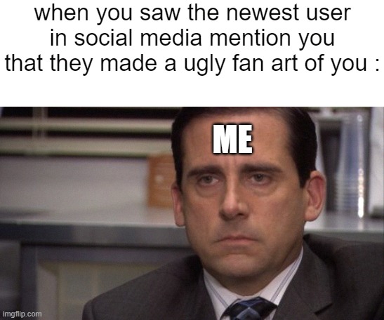 seriously dude | when you saw the newest user in social media mention you that they made a ugly fan art of you :; ME | image tagged in are you kidding me,memes,funny,bruh moment | made w/ Imgflip meme maker