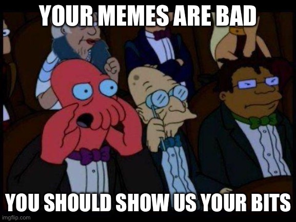 Bits | YOUR MEMES ARE BAD; YOU SHOULD SHOW US YOUR BITS | image tagged in memes,you should feel bad zoidberg,show,bad memes | made w/ Imgflip meme maker