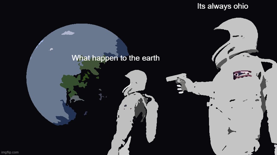 What happen to earth | Its always ohio; What happen to the earth | image tagged in memes,always has been | made w/ Imgflip meme maker